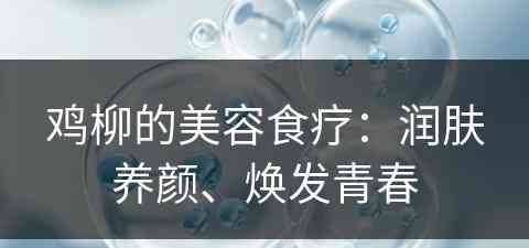 鸡柳的美容食疗：润肤养颜、焕发青春